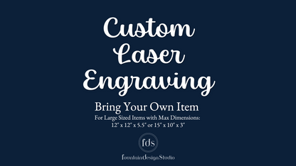 Bring Your Own Item - Large | Custom Laser Engraving - FountainDesignStudio